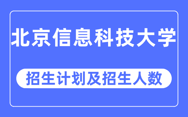 2023年北京信息科技大學各省招生計劃及各專業(yè)招生人數(shù)是多少