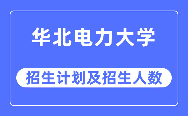 2023年華北電力大學(xué)各省招生計劃及各專業(yè)招生人數(shù)是多少
