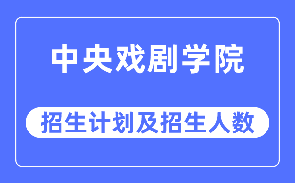 2023年中央戲劇學院各省招生計劃及各專業招生人數是多少