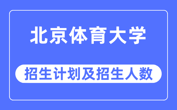 2023年北京體育大學(xué)各省招生計(jì)劃及各專業(yè)招生人數(shù)是多少