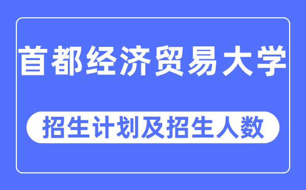 2023年首都經濟貿易大學各省招生計劃及各專業招生人數是多少