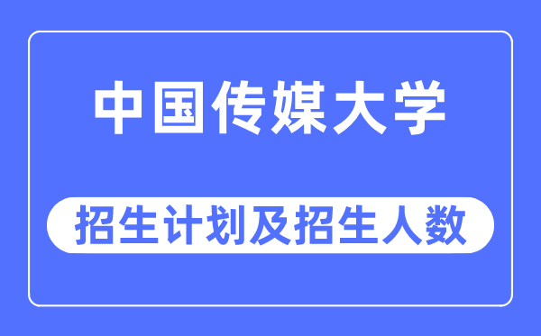 2023年中國(guó)傳媒大學(xué)各省招生計(jì)劃及各專業(yè)招生人數(shù)是多少