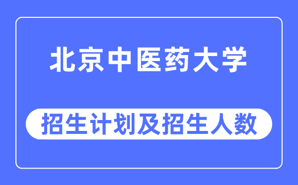 2023年北京中醫(yī)藥大學各省招生計劃及各專業(yè)招生人數(shù)是多少