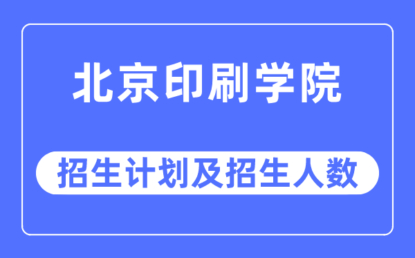 2023年北京印刷學院各省招生計劃及各專業(yè)招生人數(shù)是多少
