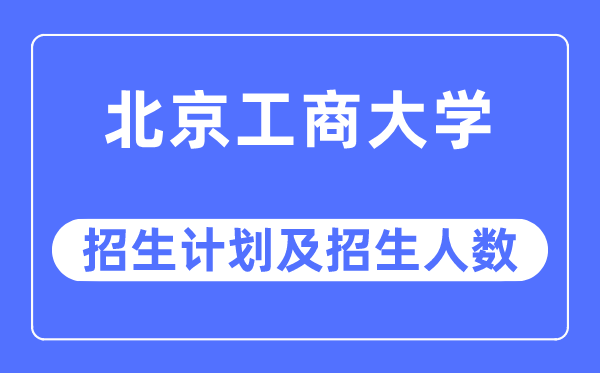 2023年北京工商大學(xué)各省招生計劃及各專業(yè)招生人數(shù)是多少