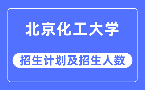 2023年北京化工大學(xué)各省招生計劃及各專業(yè)招生人數(shù)是多少