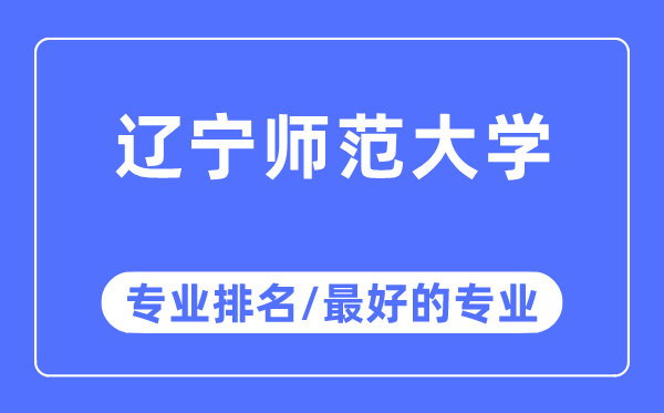 遼寧師范大學專業排名,遼寧師范大學最好的專業有哪些