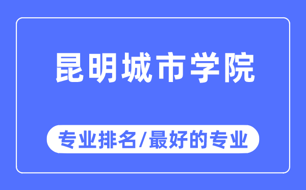 昆明城市學(xué)院專業(yè)排名,昆明城市學(xué)院最好的專業(yè)有哪些