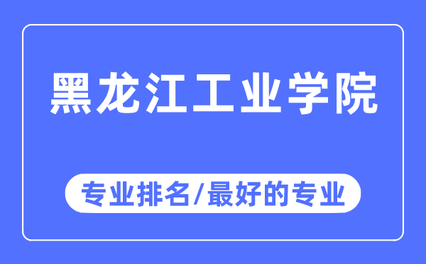黑龍江工業學院專業排名,黑龍江工業學院最好的專業有哪些
