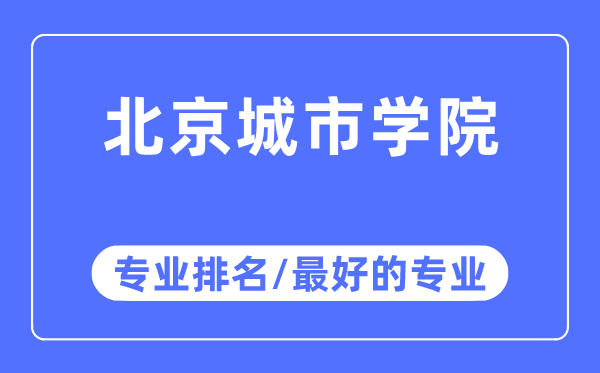 北京城市學(xué)院專(zhuān)業(yè)排名,北京城市學(xué)院最好的專(zhuān)業(yè)有哪些