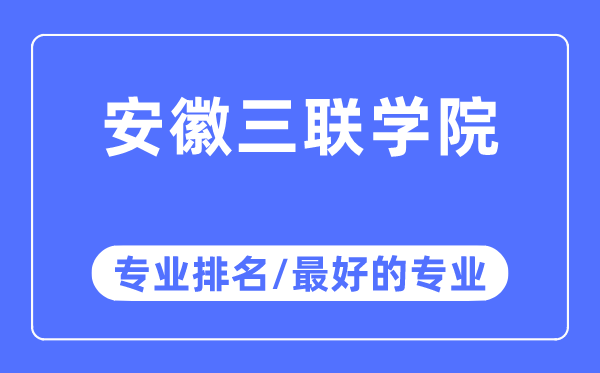 安徽三聯學院專業排名,安徽三聯學院最好的專業有哪些