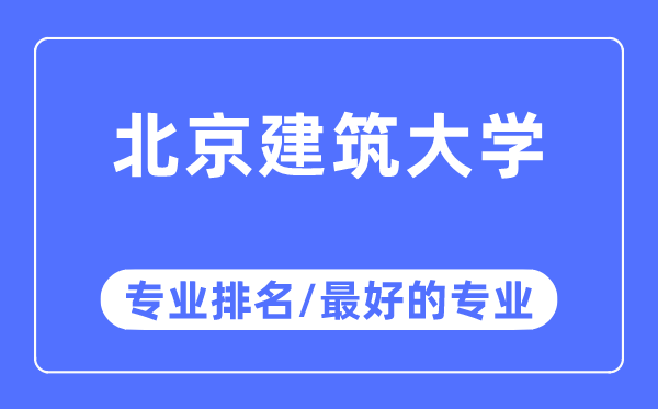 北京建筑大學(xué)專業(yè)排名,北京建筑大學(xué)最好的專業(yè)有哪些
