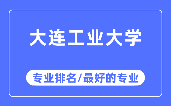 大連工業大學專業排名,大連工業大學最好的專業有哪些