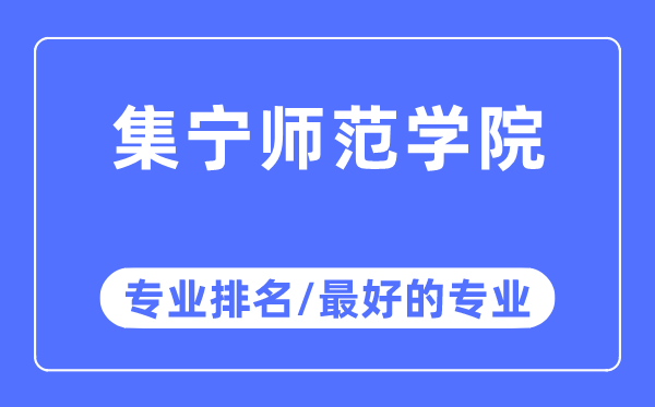 集寧師范學院專業排名,集寧師范學院最好的專業有哪些