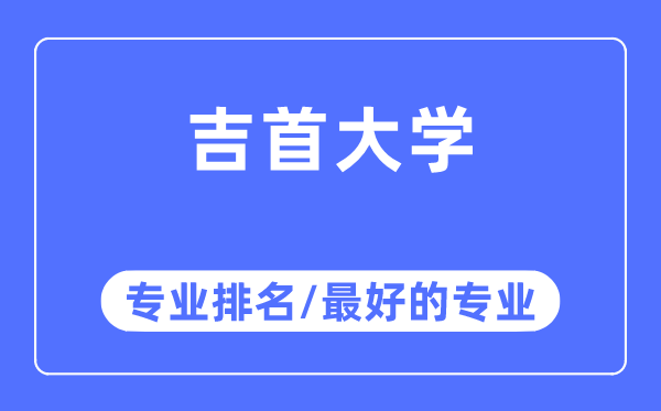 吉首大學(xué)專業(yè)排名,吉首大學(xué)最好的專業(yè)有哪些