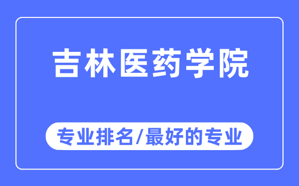 吉林醫藥學院專業排名,吉林醫藥學院最好的專業有哪些