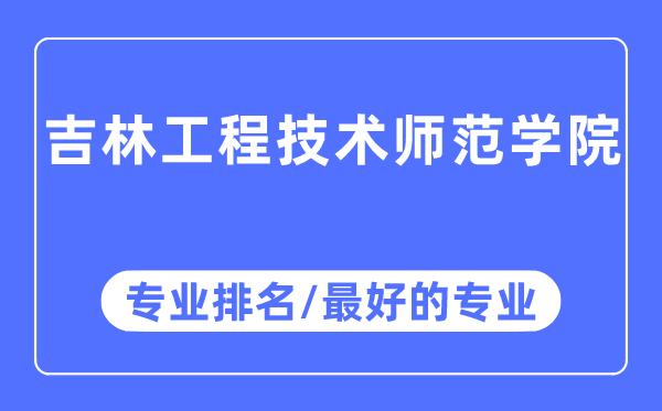 吉林工程技術師范學院專業排名,吉林工程技術師范學院最好的專業有哪些