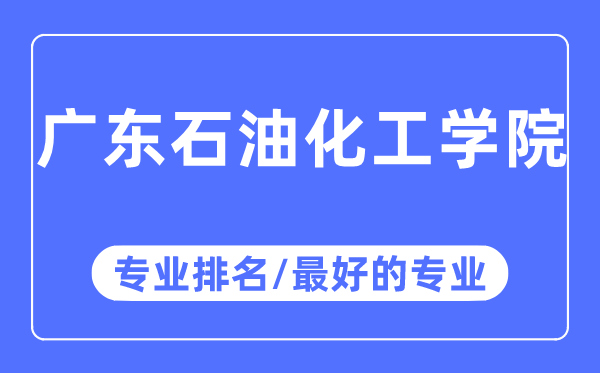 廣東石油化工學院專業排名,廣東石油化工學院最好的專業有哪些