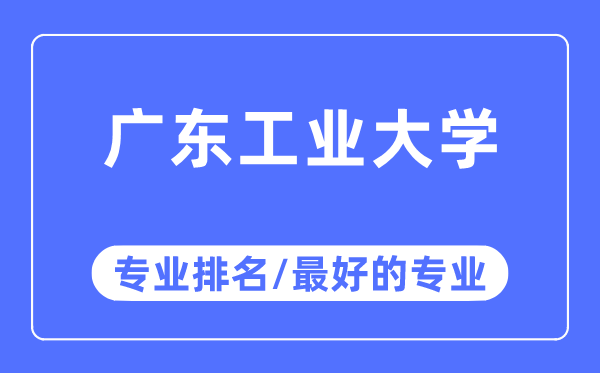 廣東工業大學專業排名,廣東工業大學最好的專業有哪些