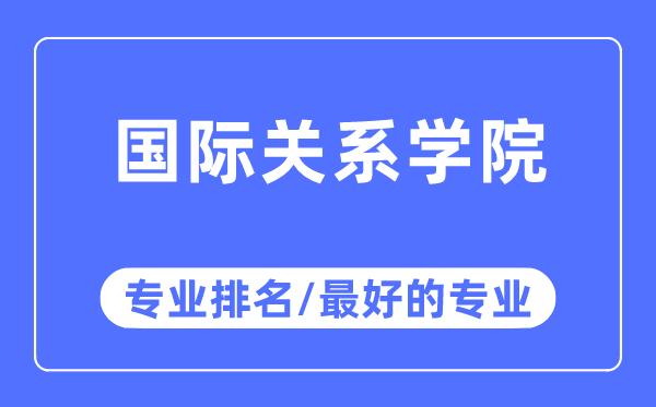 國際關系學院專業排名,國際關系學院最好的專業有哪些