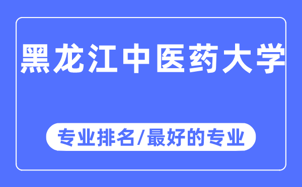 黑龍江中醫藥大學專業排名,黑龍江中醫藥大學最好的專業有哪些