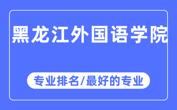 黑龍江外國語學院專業排名,黑龍江外國語學院最好的專業有哪些