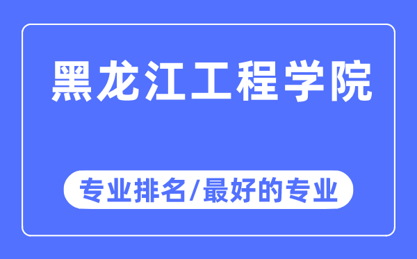 黑龍江工程學院專業排名,黑龍江工程學院最好的專業有哪些