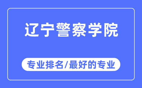 遼寧警察學院專業排名,遼寧警察學院最好的專業有哪些