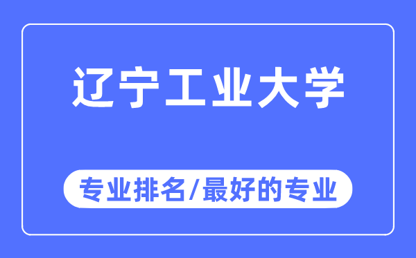 遼寧工業大學專業排名,遼寧工業大學最好的專業有哪些