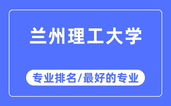 蘭州理工大學專業(yè)排名,蘭州理工大學最好的專業(yè)有哪些