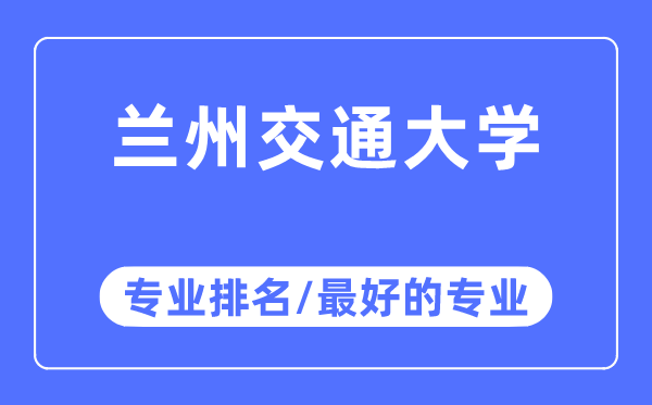 蘭州交通大學專業(yè)排名,蘭州交通大學最好的專業(yè)有哪些