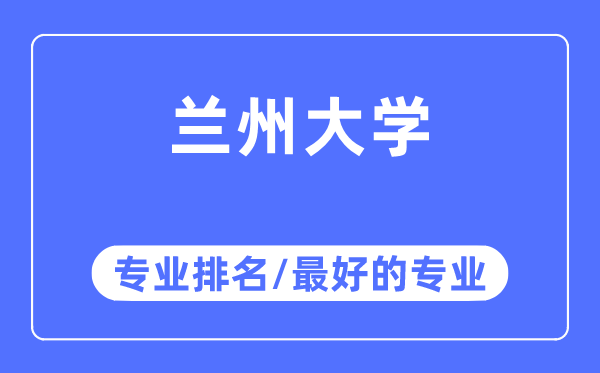 蘭州大學(xué)專業(yè)排名,蘭州大學(xué)最好的專業(yè)有哪些
