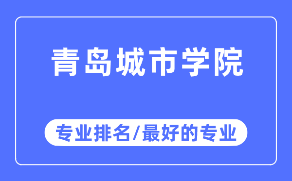 青島城市學院專業排名,青島城市學院最好的專業有哪些