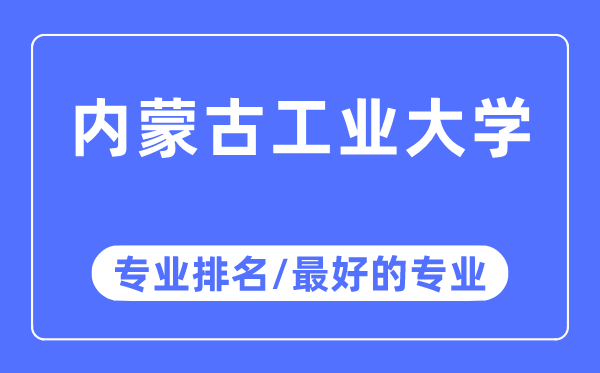 內蒙古工業大學專業排名,內蒙古工業大學最好的專業有哪些