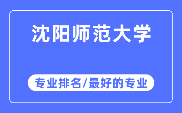 沈陽師范大學專業排名,沈陽師范大學最好的專業有哪些