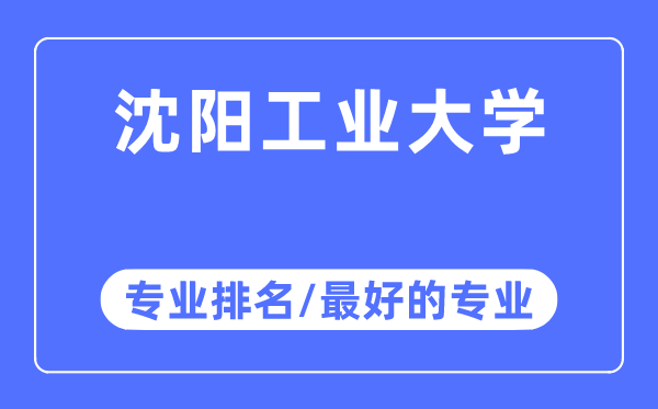 沈陽工業大學專業排名,沈陽工業大學最好的專業有哪些