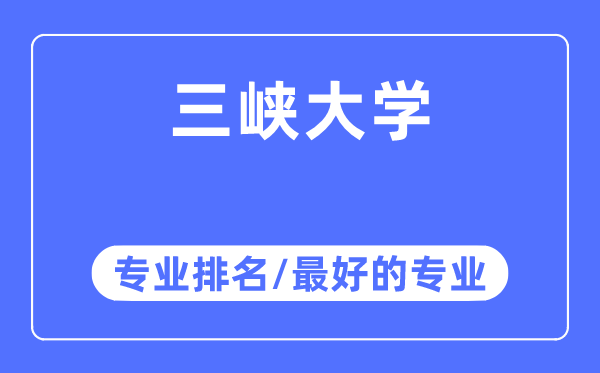 三峽大學(xué)專業(yè)排名,三峽大學(xué)最好的專業(yè)有哪些