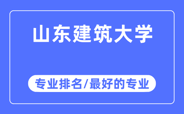 山東建筑大學專業排名,山東建筑大學最好的專業有哪些