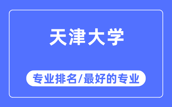天津大學專業排名,天津大學最好的專業有哪些