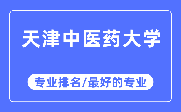 天津中醫藥大學專業排名,天津中醫藥大學最好的專業有哪些