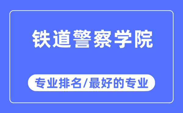 鐵道警察學院專業排名,鐵道警察學院最好的專業有哪些
