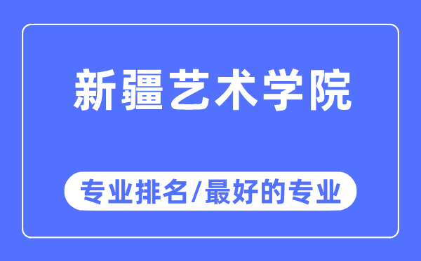 新疆藝術學院專業排名,新疆藝術學院最好的專業有哪些