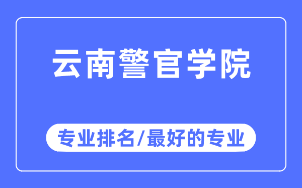云南警官學(xué)院專業(yè)排名,云南警官學(xué)院最好的專業(yè)有哪些