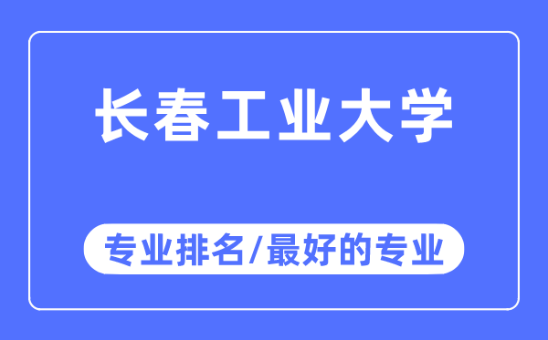 長春工業大學專業排名,長春工業大學最好的專業有哪些