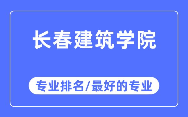 長春建筑學院專業排名,長春建筑學院最好的專業有哪些