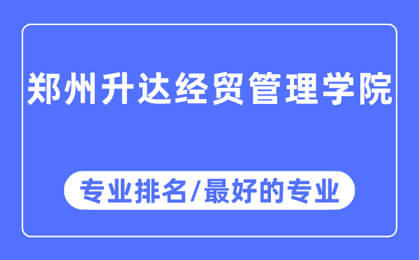 鄭州升達經貿管理學院專業排名,鄭州升達經貿管理學院最好的專業有哪些