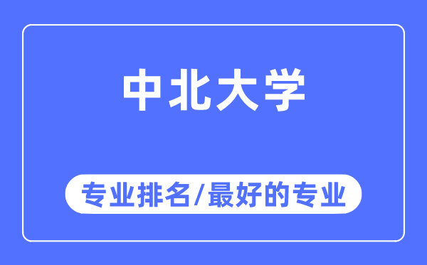 中北大學(xué)專業(yè)排名,中北大學(xué)最好的專業(yè)有哪些