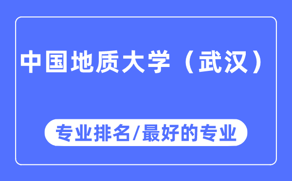 中國地質(zhì)大學(xué)（武漢）專業(yè)排名,中國地質(zhì)大學(xué)（武漢）最好的專業(yè)有哪些