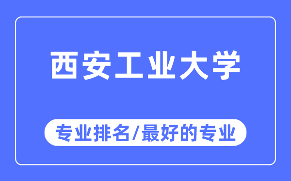 西安工業(yè)大學(xué)專業(yè)排名,西安工業(yè)大學(xué)最好的專業(yè)有哪些