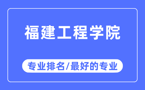 福建工程學(xué)院專業(yè)排名,福建工程學(xué)院最好的專業(yè)有哪些